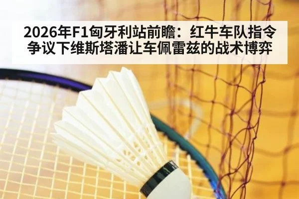 2026年F1匈牙利站前瞻：红牛车队指令争议下维斯塔潘让车佩雷兹的战术博弈 - kaiyun