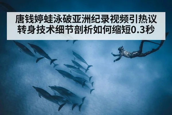 唐钱婷蛙泳破亚洲纪录视频引热议 转身技术细节剖析如何缩短0.3秒