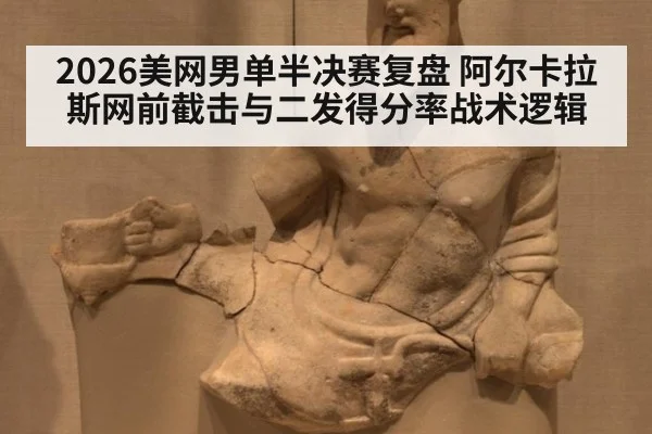2026美网男单半决赛复盘 阿尔卡拉斯网前截击与二发得分率战术逻辑 | kaiyun